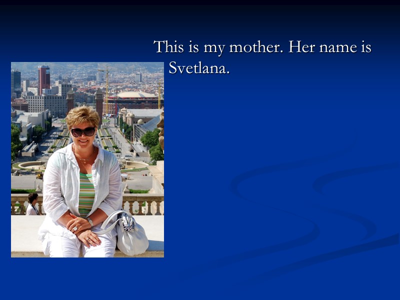 This is my mother. Her name is Svetlana.